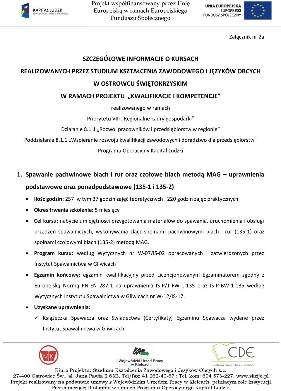 Spawanie pachwinowe blach i rur oraz czołowe blach metodą MAG uprawnienia podstawowe oraz ponadpodstawowe (135-1 i 135-2) Ilośd godzin: 257 w tym 37 godzin zajęd teoretycznych i 220 godzin zajęd