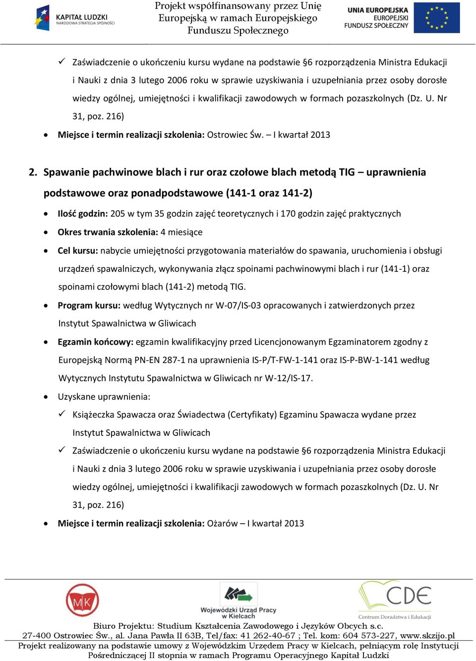 praktycznych Okres trwania szkolenia: 4 miesiące urządzeo spawalniczych, wykonywania złącz spoinami pachwinowymi blach i rur (141-1) oraz spoinami czołowymi blach (141-2) metodą TIG.