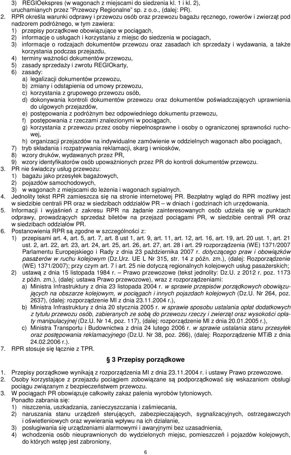 RPR określa warunki odprawy i przewozu osób oraz przewozu bagaŝu ręcznego, rowerów i zwierząt pod nadzorem podróŝnego, w tym zawiera: 1) przepisy porządkowe obowiązujące w pociągach, 2) informacje o