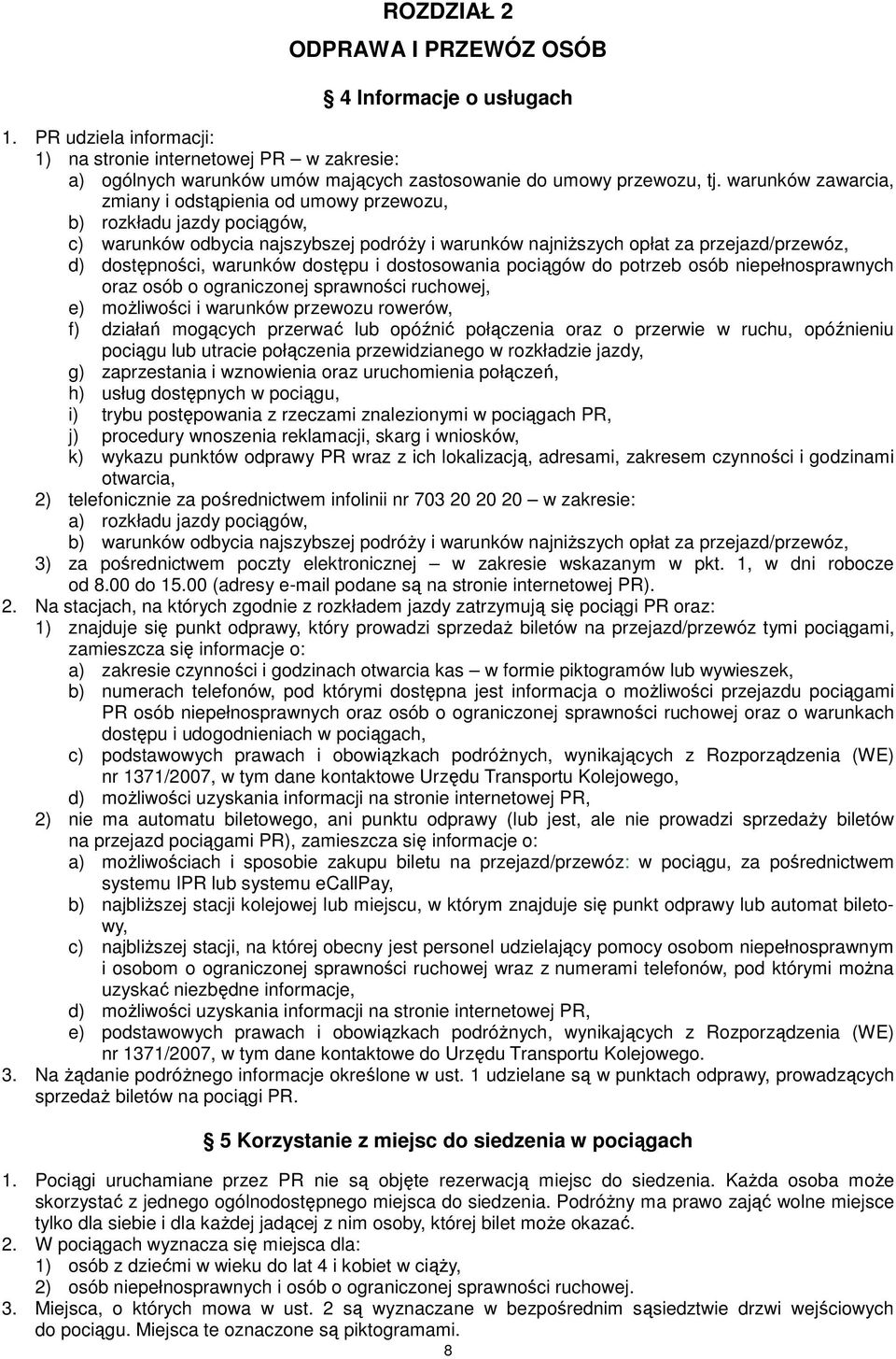warunków dostępu i dostosowania pociągów do potrzeb osób niepełnosprawnych oraz osób o ograniczonej sprawności ruchowej, e) moŝliwości i warunków przewozu rowerów, f) działań mogących przerwać lub