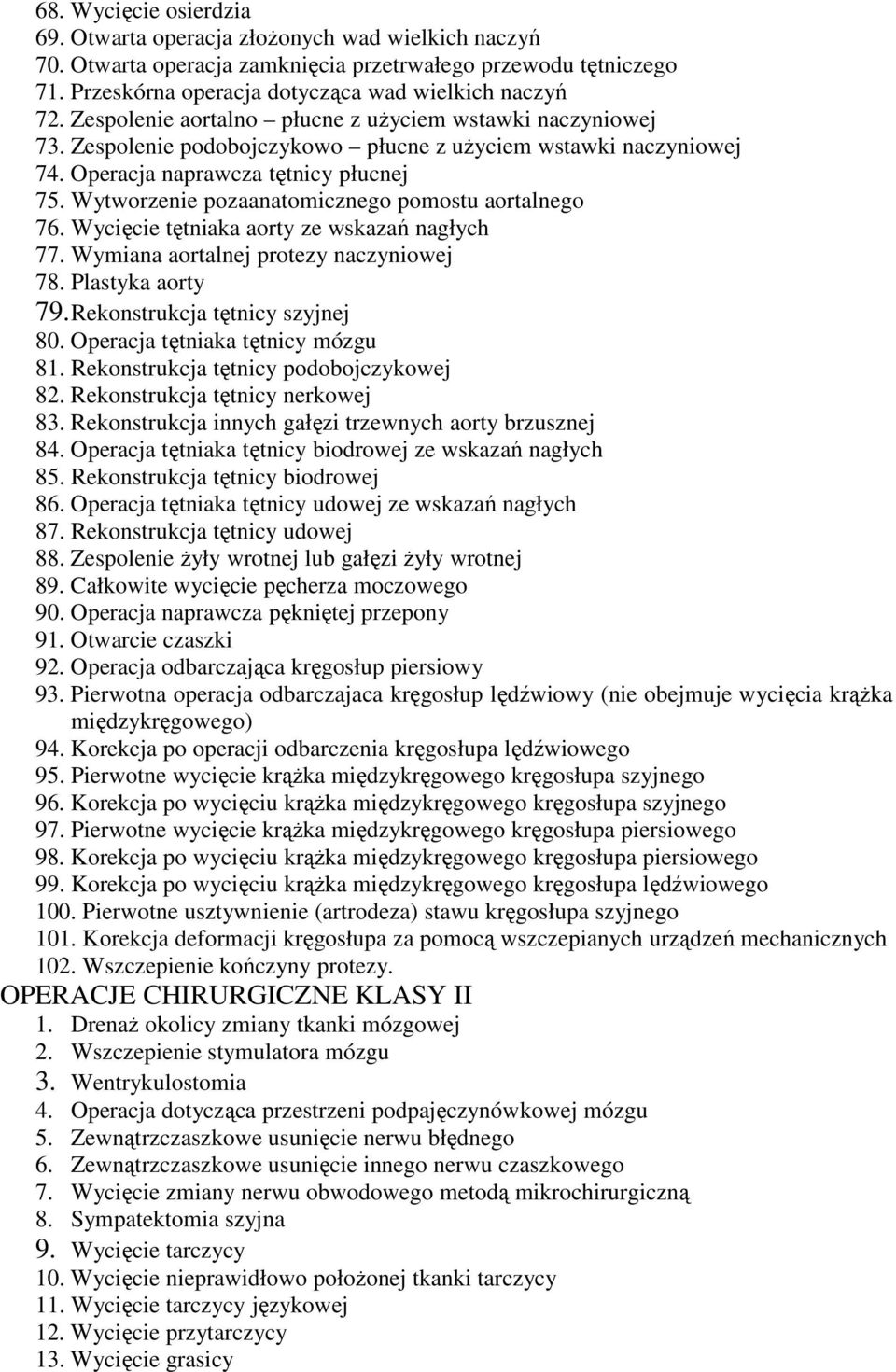 Wytworzenie pozaanatomicznego pomostu aortalnego 76. Wycięcie tętniaka aorty ze wskazań nagłych 77. Wymiana aortalnej protezy naczyniowej 78. Plastyka aorty 79.Rekonstrukcja tętnicy szyjnej 80.