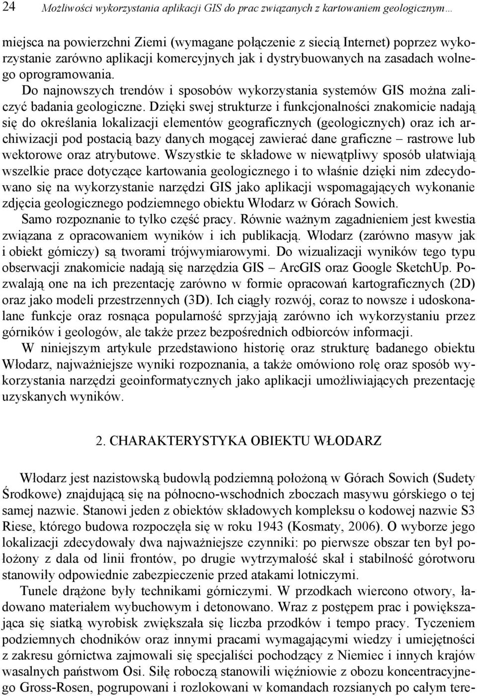Dzięki swej strukturze i funkcjonalności znakomicie nadają się do określania lokalizacji elementów geograficznych (geologicznych) oraz ich archiwizacji pod postacią bazy danych mogącej zawierać dane