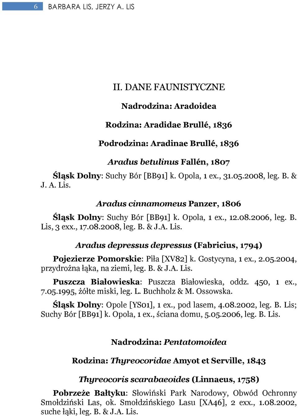 Gostycyna, 1 ex., 2.05.2004, przydrożna łąka, na ziemi, leg. B. & J.A. Lis. Puszcza Białowieska: Puszcza Białowieska, oddz. 450, 1 ex., 7.05.1995, żółte miski, leg. L. Buchholz & M. Ossowska.