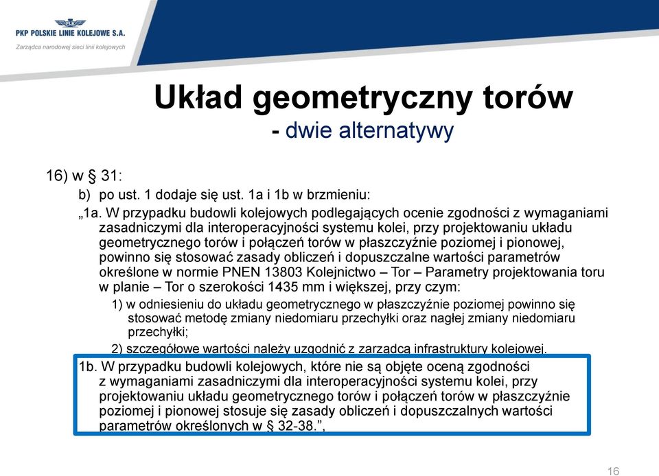 płaszczyźnie poziomej i pionowej, powinno się stosować zasady obliczeń i dopuszczalne wartości parametrów określone w normie PNEN 13803 Kolejnictwo Tor Parametry projektowania toru w planie Tor o