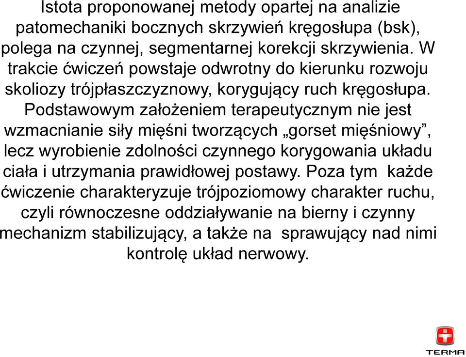 Podstawowym założeniem terapeutycznym nie jest wzmacnianie siły mięśni tworzących gorset mięśniowy, lecz wyrobienie zdolności czynnego korygowania układu ciała i