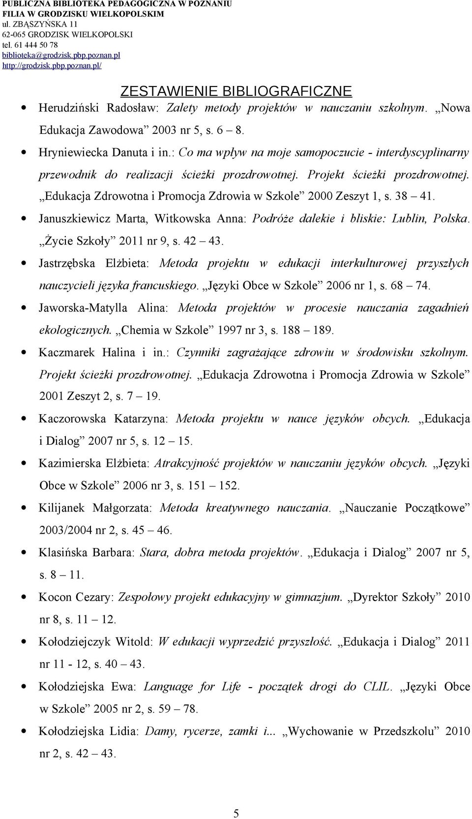 38 41. Januszkiewicz Marta, Witkowska Anna: Podróże dalekie i bliskie: Lublin, Polska. Życie Szkoły 2011 nr 9, s. 42 43.