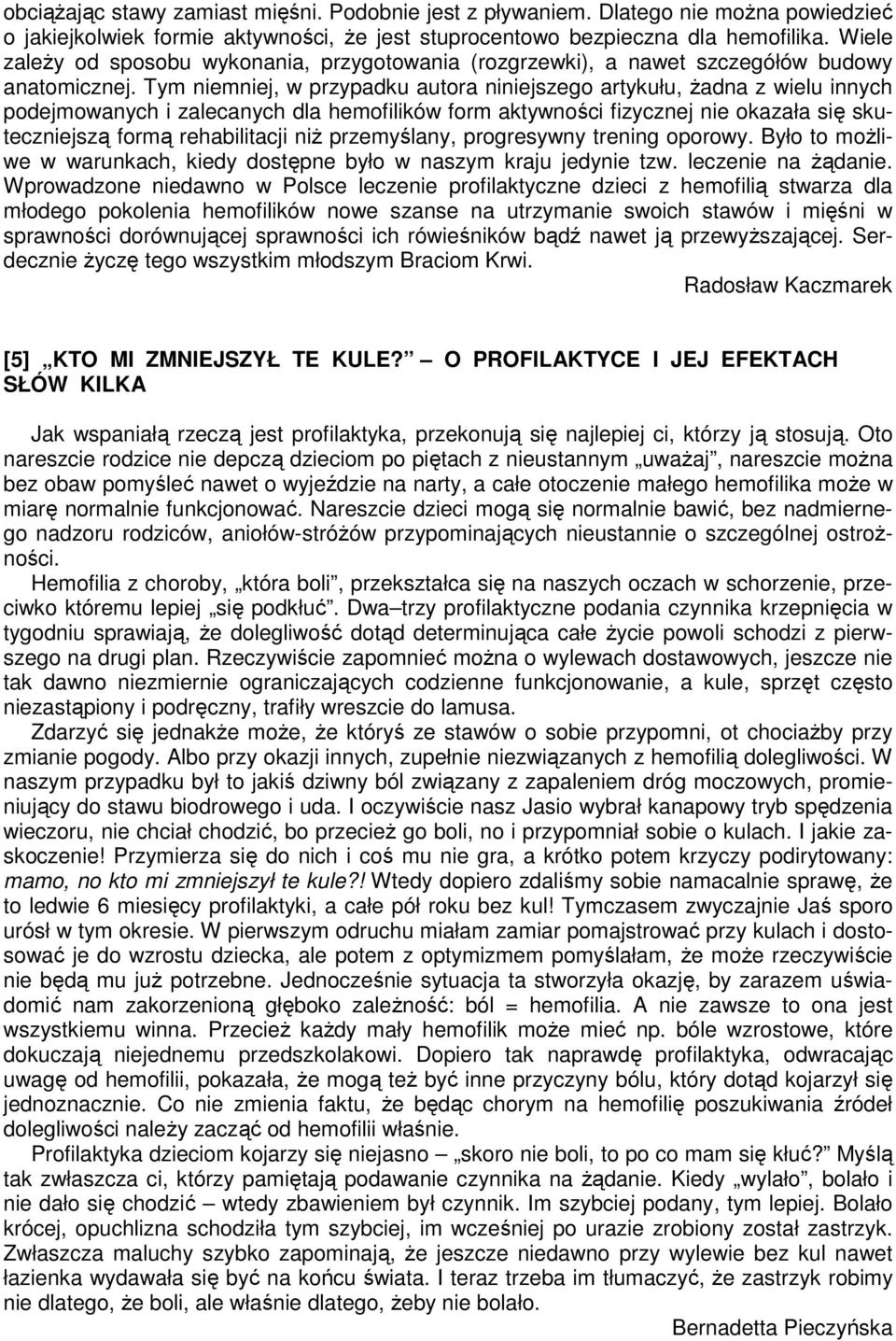 Tym niemniej, w przypadku autora niniejszego artykułu, żadna z wielu innych podejmowanych i zalecanych dla hemofilików form aktywności fizycznej nie okazała się skuteczniejszą formą rehabilitacji niż