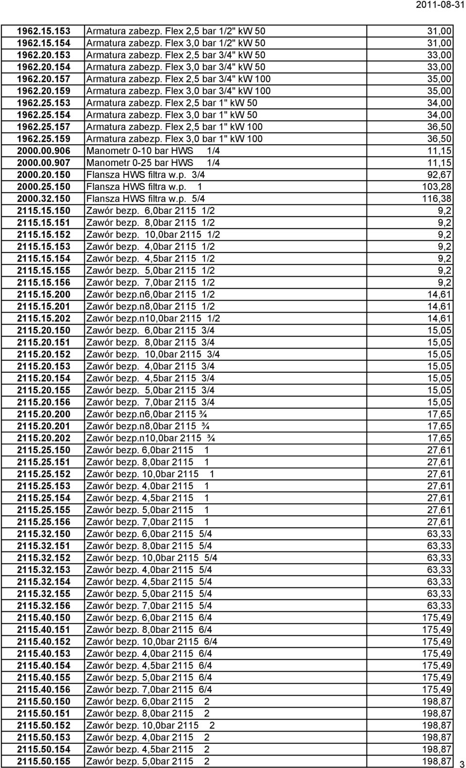 Flex 3,0 bar 1" kw 50 34,00 1962.25.157 Armatura zabezp. Flex 2,5 bar 1" kw 100 36,50 1962.25.159 Armatura zabezp. Flex 3,0 bar 1" kw 100 36,50 2000.00.906 Manometr 0-10 bar HWS 1/4 11,15 2000.00.907 Manometr 0-25 bar HWS 1/4 11,15 2000.