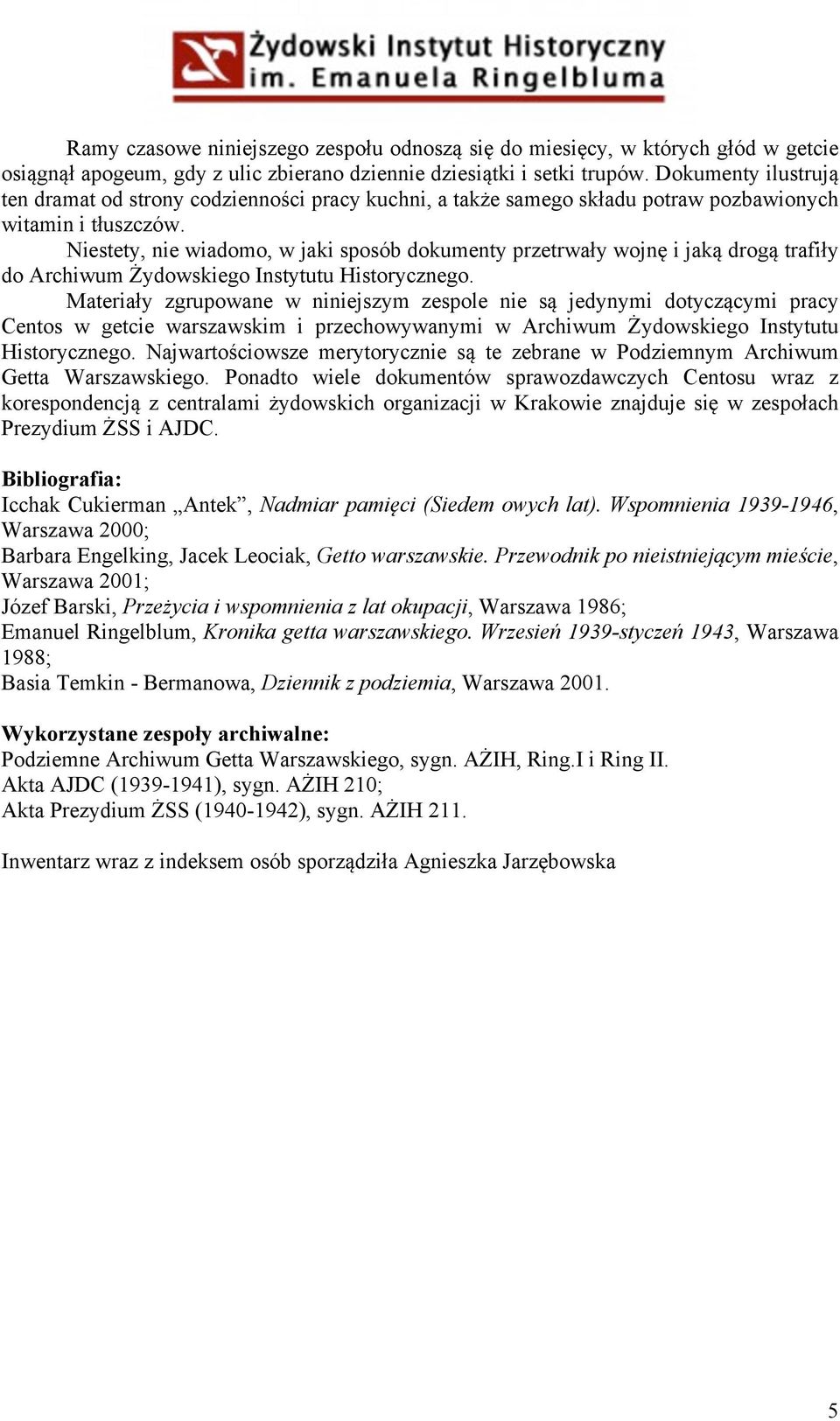 Niestety, nie wiadomo, w jaki sposób dokumenty przetrwały wojnę i jaką drogą trafiły do Archiwum Żydowskiego Instytutu Historycznego.