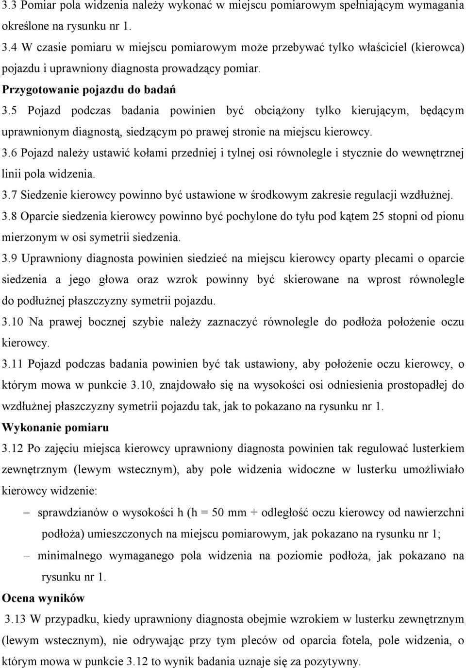 5 Pojazd podczas badania powinien być obciążony tylko kierującym, będącym uprawnionym diagnostą, siedzącym po prawej stronie na miejscu kierowcy. 3.