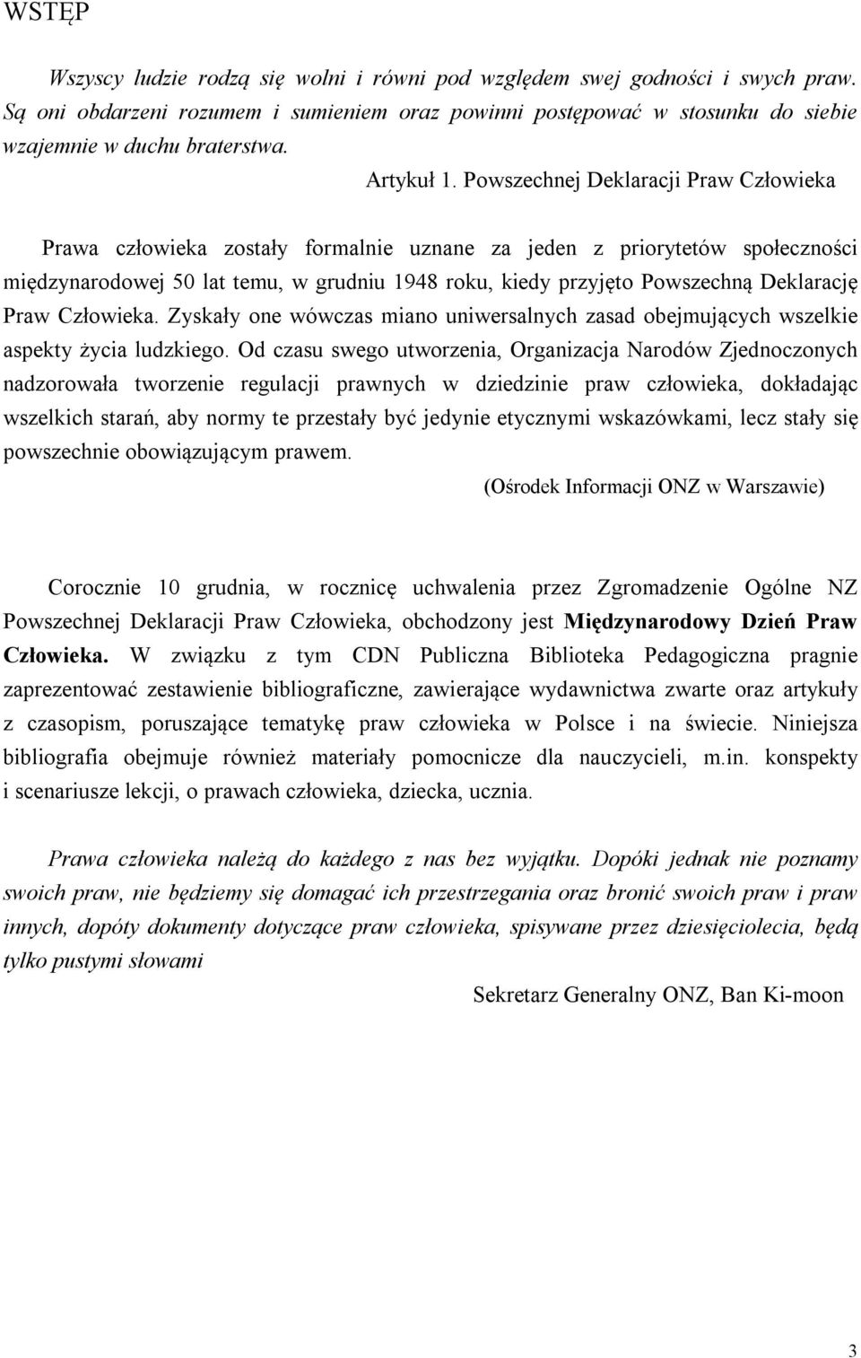 Powszechnej Deklaracji Praw Człowieka Prawa człowieka zostały formalnie uznane za jeden z priorytetów społeczności międzynarodowej 50 lat temu, w grudniu 1948 roku, kiedy przyjęto Powszechną