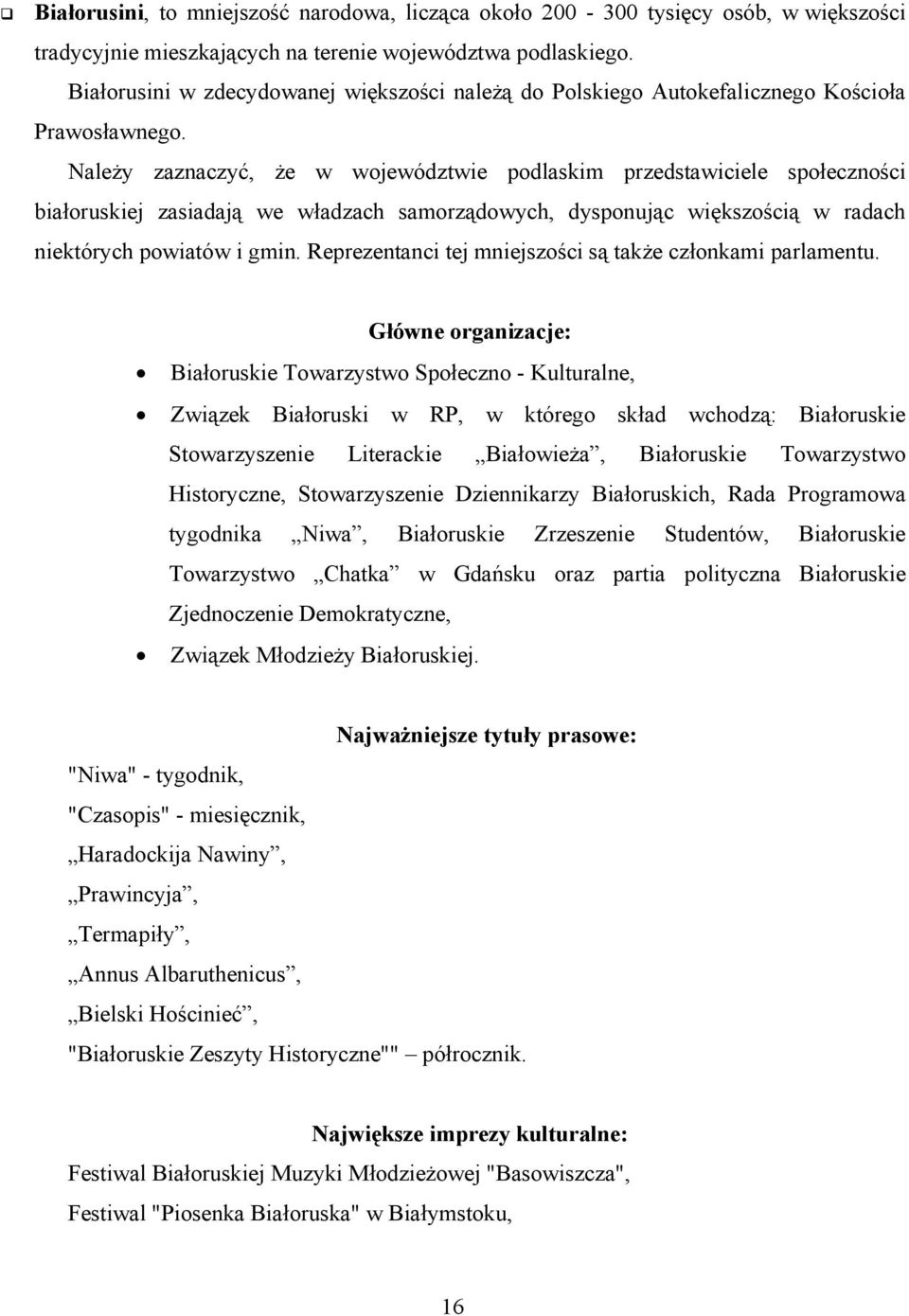 Należy zaznaczyć, że w województwie podlaskim przedstawiciele społeczności białoruskiej zasiadają we władzach samorządowych, dysponując większością w radach niektórych powiatów i gmin.