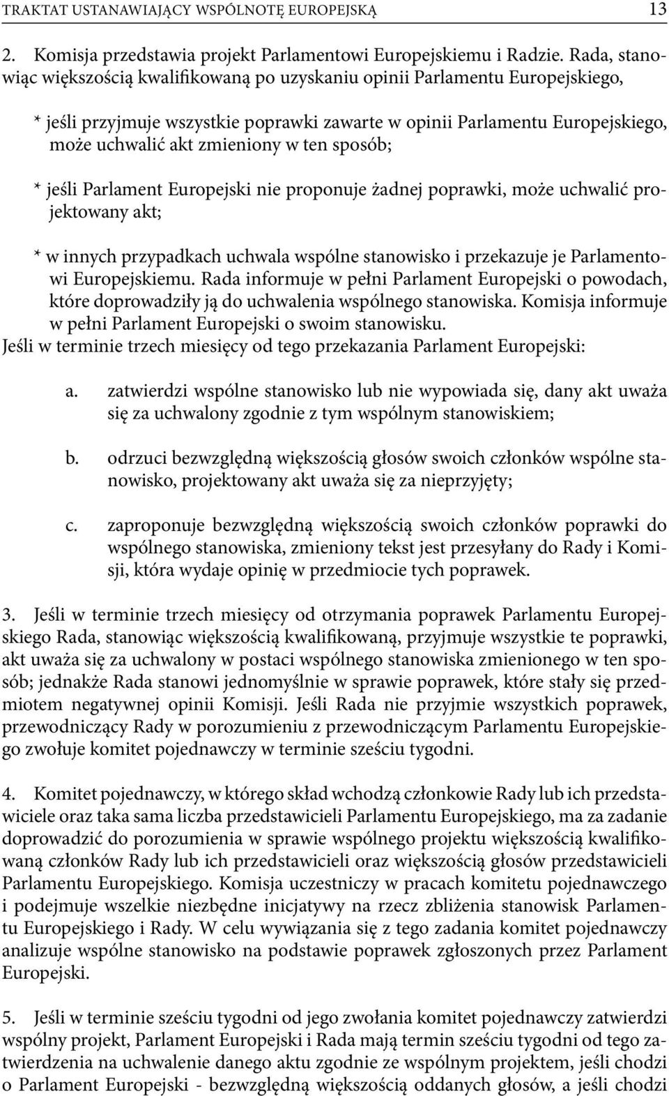 ten sposób; * jeśli Parlament Europejski nie proponuje żadnej poprawki, może uchwalić projektowany akt; * w innych przypadkach uchwala wspólne stanowisko i przekazuje je Parlamentowi Europejskiemu.