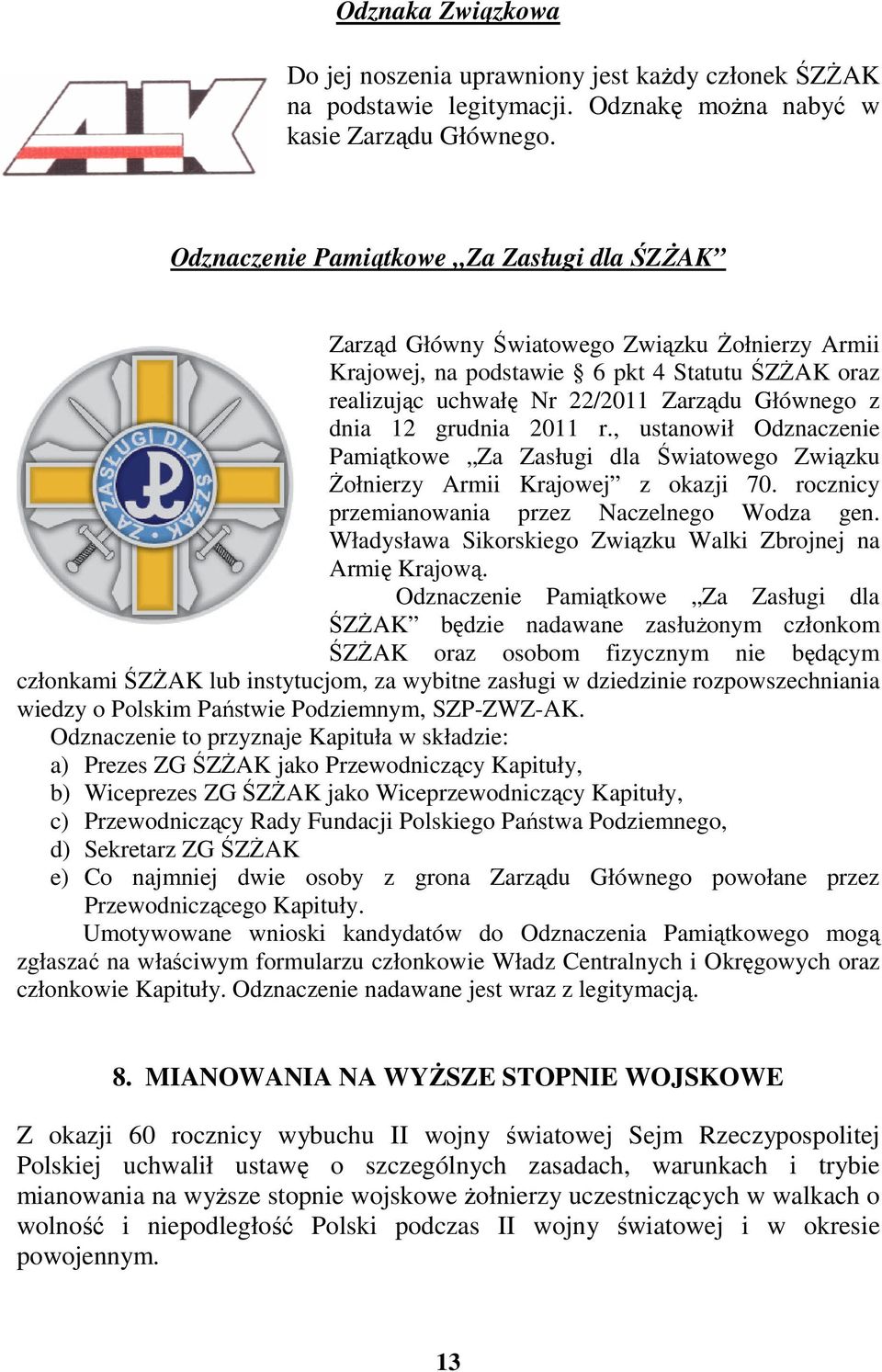 grudnia 2011 r., ustanowił Odznaczenie Pamiątkowe Za Zasługi dla Światowego Związku śołnierzy Armii Krajowej z okazji 70. rocznicy przemianowania przez Naczelnego Wodza gen.