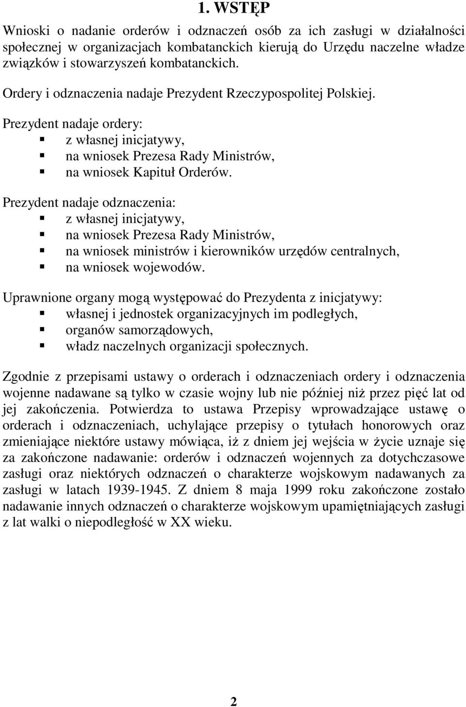 Prezydent nadaje odznaczenia: z własnej inicjatywy, na wniosek Prezesa Rady Ministrów, na wniosek ministrów i kierowników urzędów centralnych, na wniosek wojewodów.