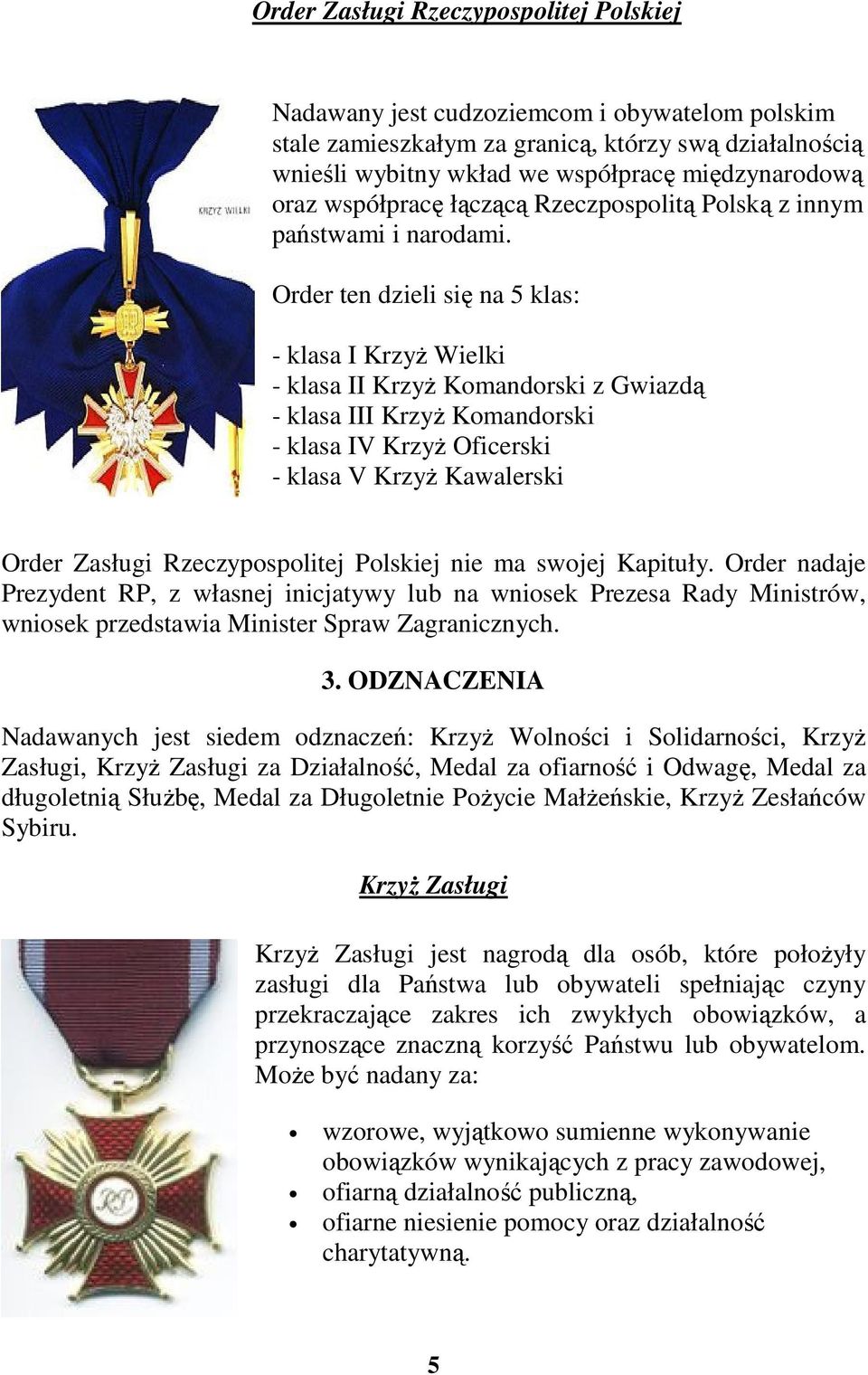 Order ten dzieli się na 5 klas: - klasa I KrzyŜ Wielki - klasa II KrzyŜ Komandorski z Gwiazdą - klasa III KrzyŜ Komandorski - klasa IV KrzyŜ Oficerski - klasa V KrzyŜ Kawalerski Order Zasługi