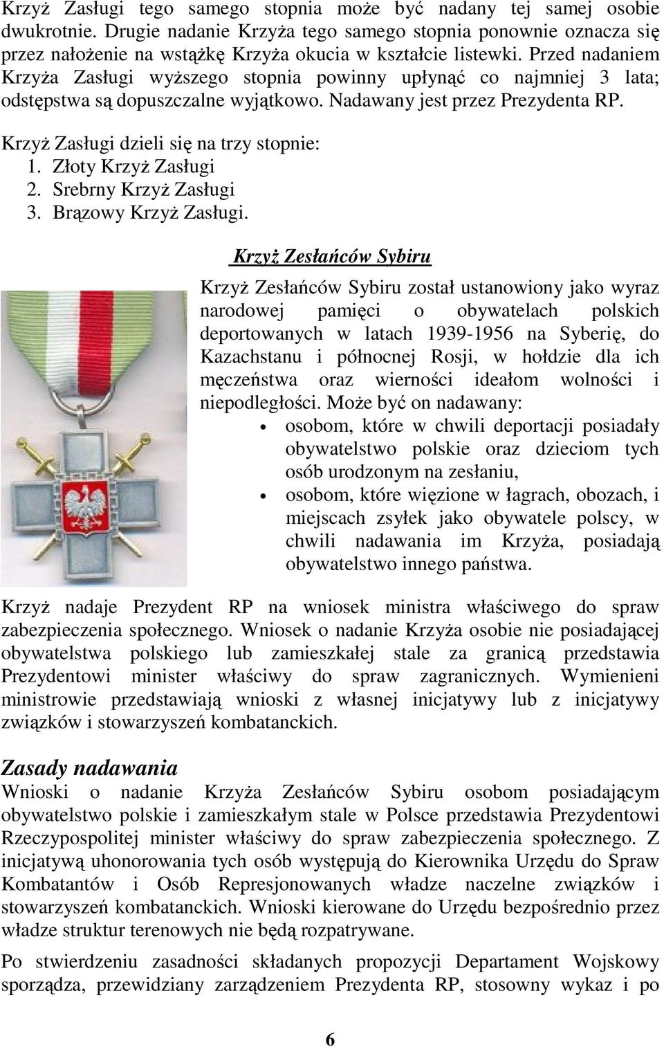 Przed nadaniem KrzyŜa Zasługi wyŝszego stopnia powinny upłynąć co najmniej 3 lata; odstępstwa są dopuszczalne wyjątkowo. Nadawany jest przez Prezydenta RP. KrzyŜ Zasługi dzieli się na trzy stopnie: 1.