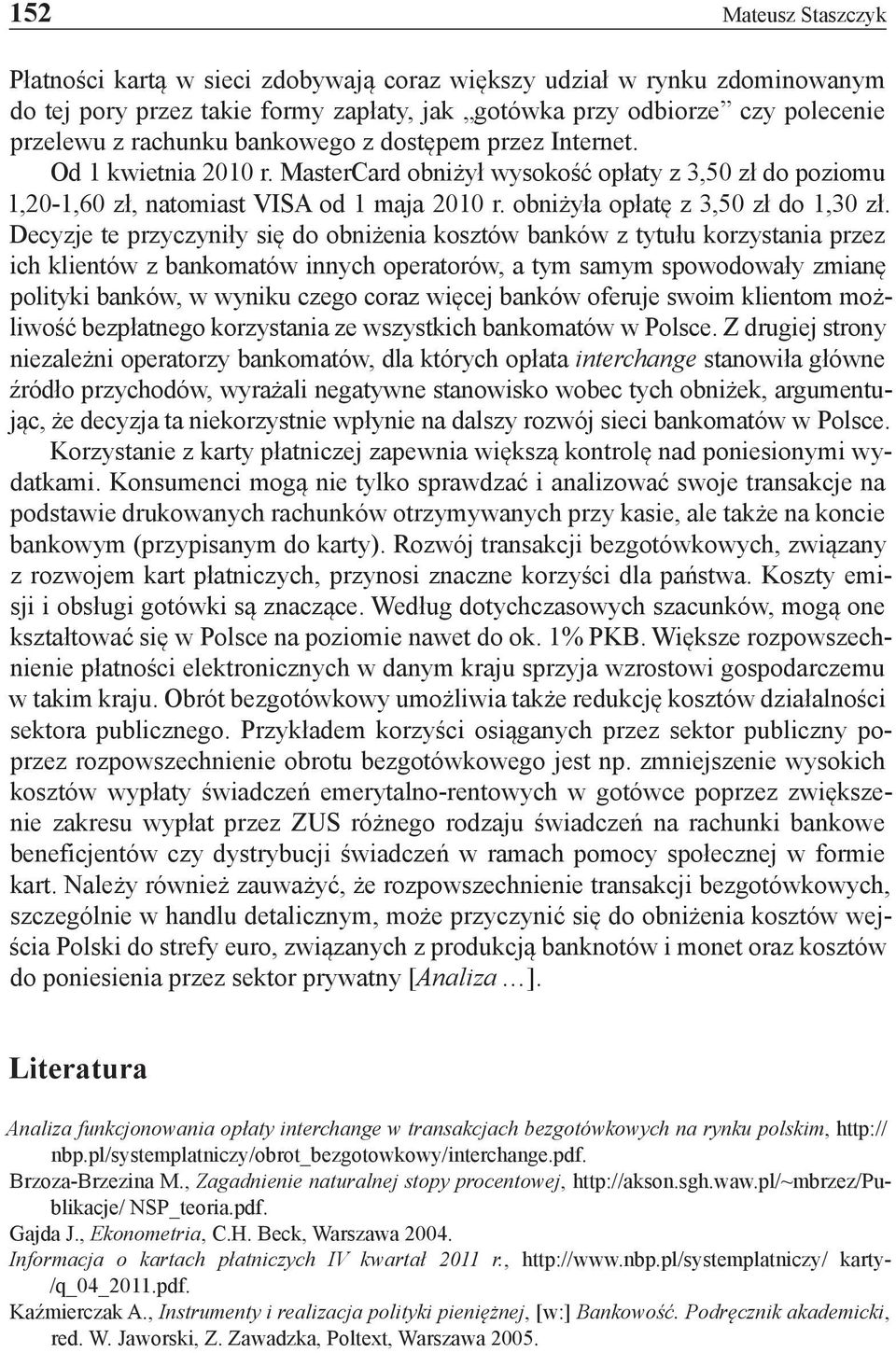 Decyzje te przyczyniły się do obniżenia kosztów banków z tytułu korzystania przez ich klientów z bankomatów innych operatorów, a tym samym spowodowały zmianę polityki banków, w wyniku czego coraz