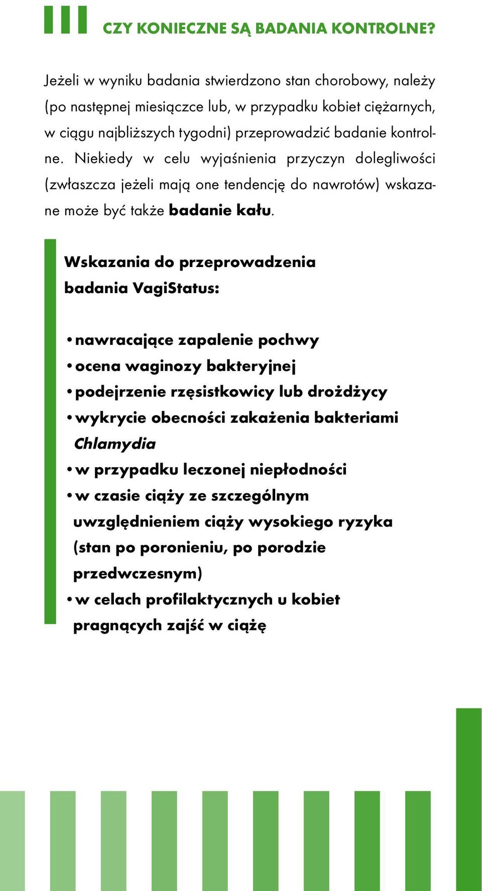 Niekiedy w celu wyjaśnienia przyczyn dolegliwości (zwłaszcza jeżeli mają one tendencję do nawrotów) wskazane może być także badanie kału.