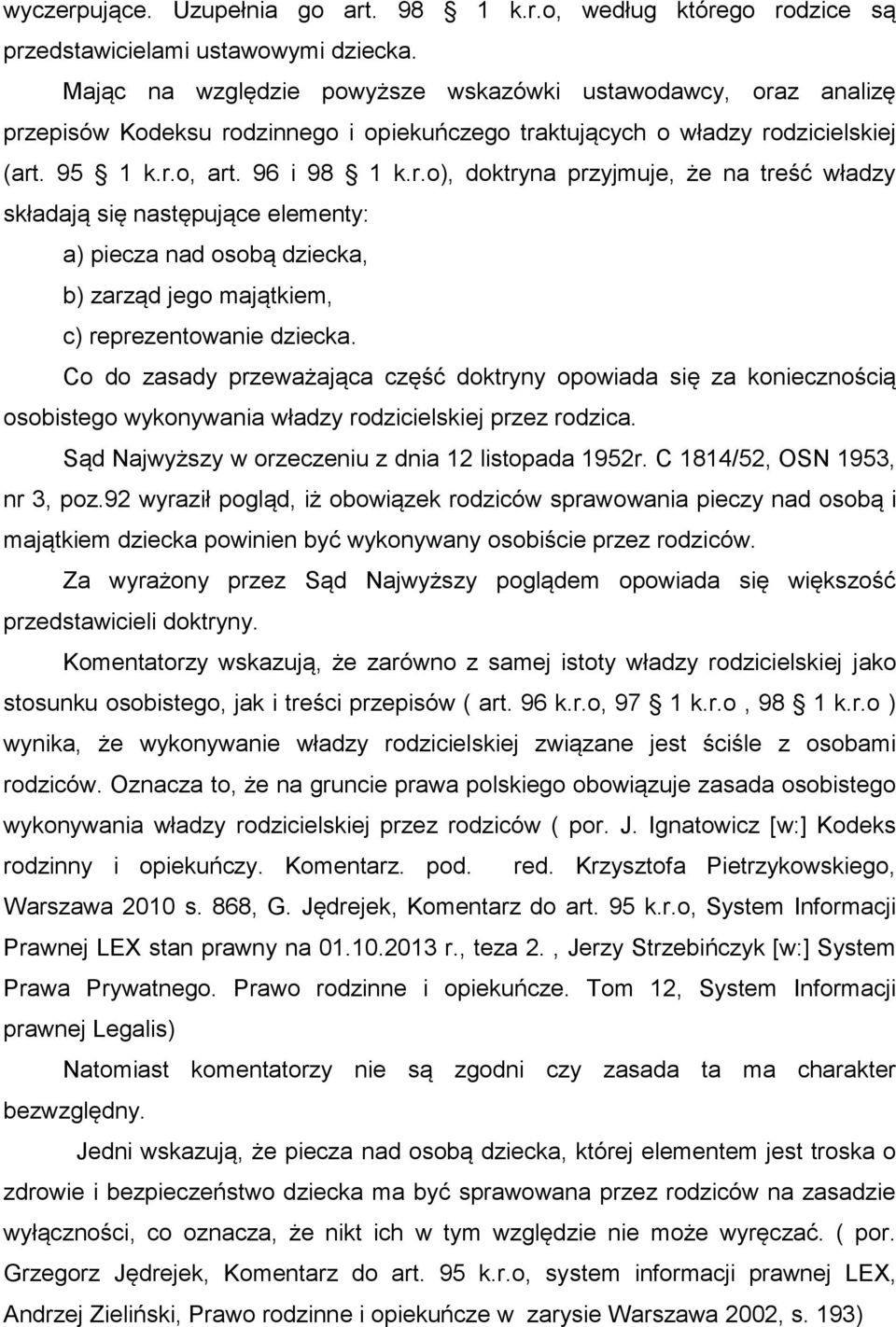 z analizę przepisów Kodeksu rodzinnego i opiekuńczego traktujących o władzy rodzicielskiej (art. 95 1 k.r.o, art. 96 i 98 1 k.r.o), doktryna przyjmuje, że na treść władzy składają się następujące elementy: a) piecza nad osobą dziecka, b) zarząd jego majątkiem, c) reprezentowanie dziecka.