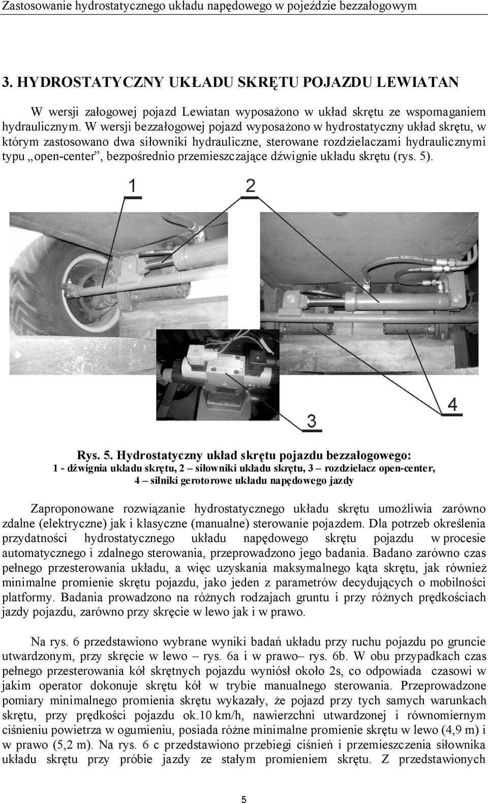 W wersji bezzałogowej pojazd wyposażono w hydrostatyczny układ skrętu, w którym zastosowano dwa siłowniki hydrauliczne, sterowane rozdzielaczami hydraulicznymi typu open-center, bezpośrednio