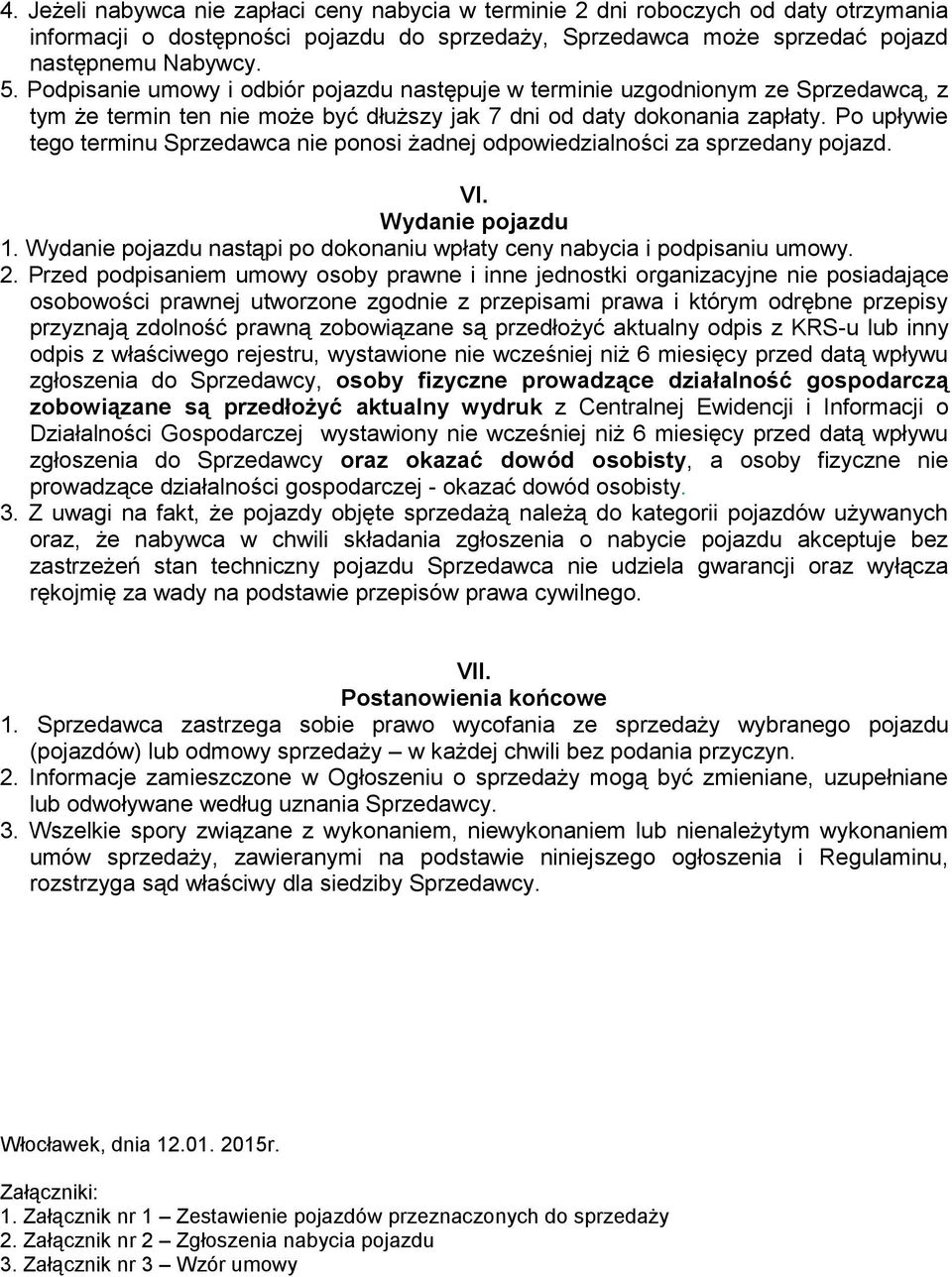 Po upływie tego terminu Sprzedawca nie ponosi żadnej odpowiedzialności za sprzedany pojazd. VI. Wydanie pojazdu 1. Wydanie pojazdu nastąpi po dokonaniu wpłaty ceny nabycia i podpisaniu umowy. 2.