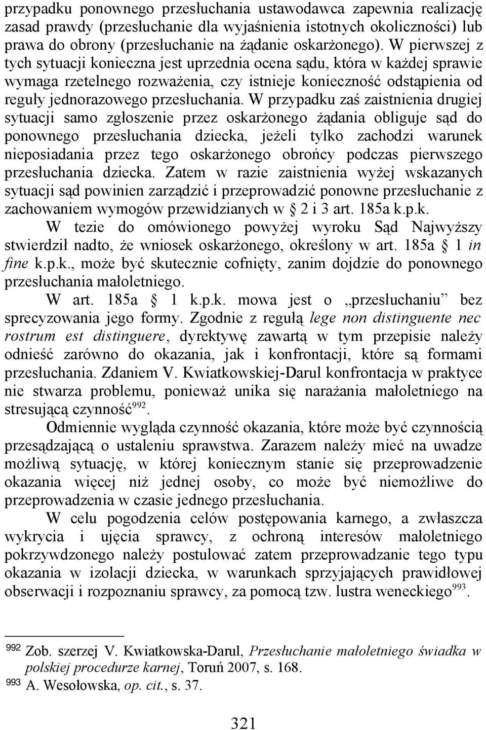 W przypadku zaś zaistnienia drugiej sytuacji samo zgłoszenie przez oskarżonego żądania obliguje sąd do ponownego przesłuchania dziecka, jeżeli tylko zachodzi warunek nieposiadania przez tego