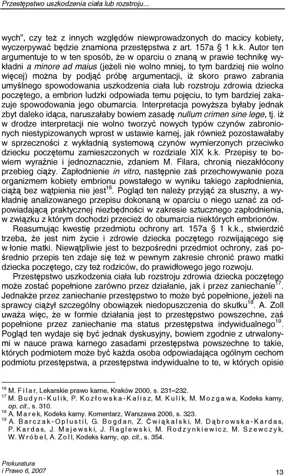 k. Autor ten argumentuje to w ten sposób, że w oparciu o znaną w prawie technikę wykładni a minore ad maius (jeżeli nie wolno mniej, to tym bardziej nie wolno więcej) można by podjąć próbę