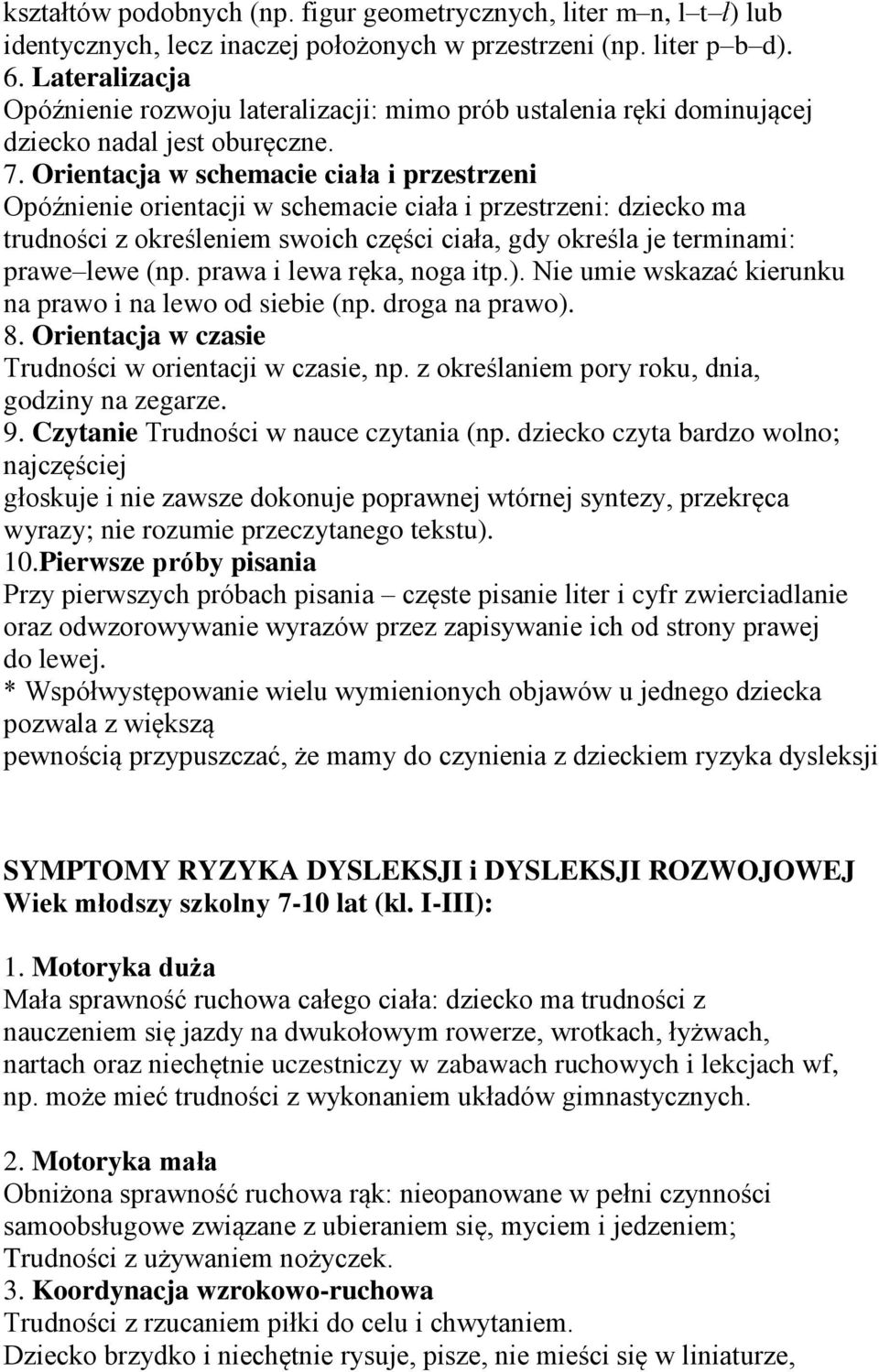 Orientacja w schemacie ciała i przestrzeni Opóźnienie orientacji w schemacie ciała i przestrzeni: dziecko ma trudności z określeniem swoich części ciała, gdy określa je terminami: prawe lewe (np.