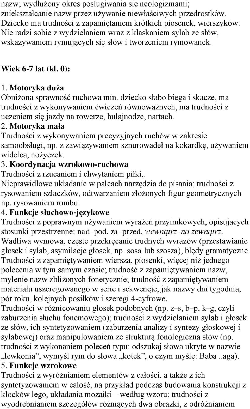 dziecko słabo biega i skacze, ma trudności z wykonywaniem ćwiczeń równoważnych, ma trudności z uczeniem się jazdy na rowerze, hulajnodze, nartach. 2.