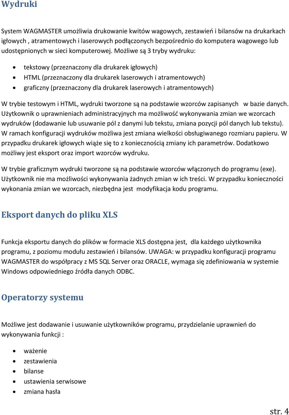 Możliwe są 3 tryby wydruku: tekstowy (przeznaczony dla drukarek igłowych) HTML (przeznaczony dla drukarek laserowych i atramentowych) graficzny (przeznaczony dla drukarek laserowych i atramentowych)