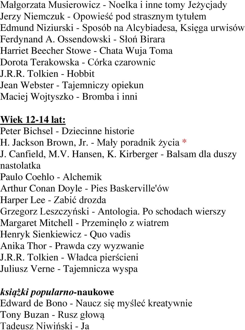 R. Tolkien - Hobbit Jean Webster - Tajemniczy opiekun Maciej Wojtyszko - Bromba i inni Wiek 12-14 lat: Peter Bichsel - Dziecinne historie H. Jackson Brown, Jr. - Mały poradnik życia * J. Canfield, M.