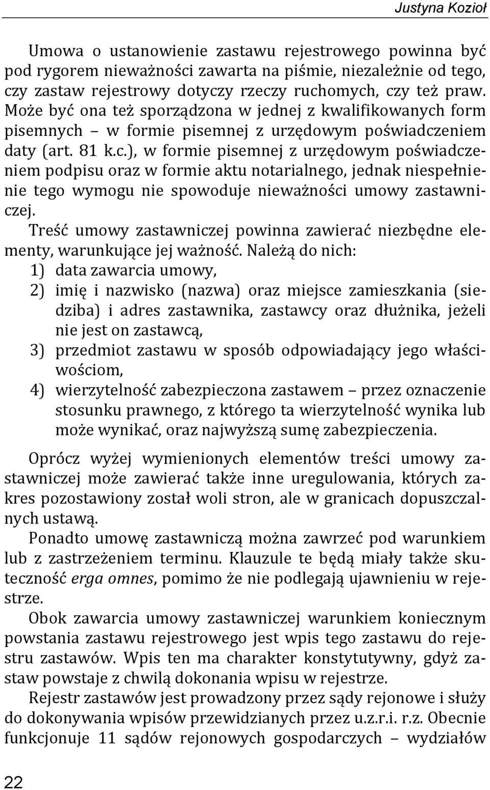 form pisemnych w formie pisemnej z urzędowym poświadczeniem daty (art. 81 k.c.), w formie pisemnej z urzędowym poświadczeniem podpisu oraz w formie aktu notarialnego, jednak niespełnienie tego wymogu nie spowoduje nieważności umowy zastawniczej.