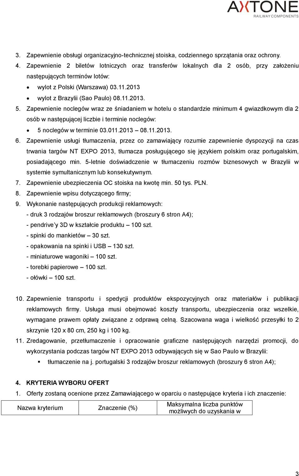 Zapewnienie noclegów wraz ze śniadaniem w hotelu o standardzie minimum 4 gwiazdkowym dla 2 osób w następującej liczbie i terminie noclegów: 5 noclegów w terminie 03.011.2013 08.11.2013. 6.