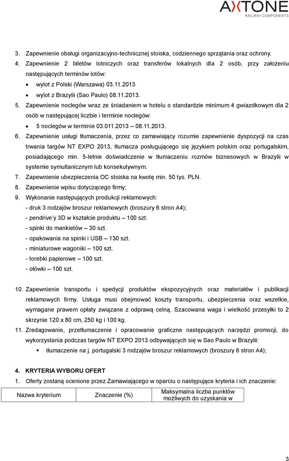 Zapewnienie noclegów wraz ze śniadaniem w hotelu o standardzie minimum 4 gwiazdkowym dla 2 osób w następującej liczbie i terminie noclegów: 5 noclegów w terminie 03.011.2013 08.11.2013. 6.