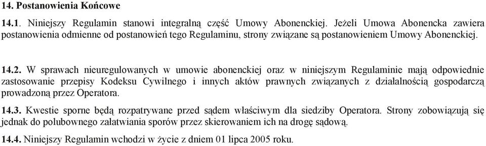 W sprawach nieuregulowanych w umowie abonenckiej oraz w niniejszym Regulaminie mają odpowiednie zastosowanie przepisy Kodeksu Cywilnego i innych aktów prawnych związanych z