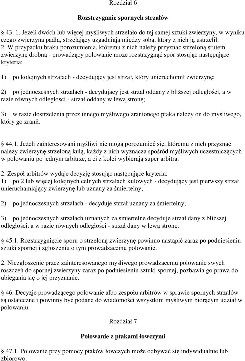 W przypadku braku porozumienia, któremu z nich należy przyznać strzeloną śrutem zwierzynę drobną - prowadzący polowanie może rozstrzygnąć spór stosując następujące kryteria: 1) po kolejnych strzałach