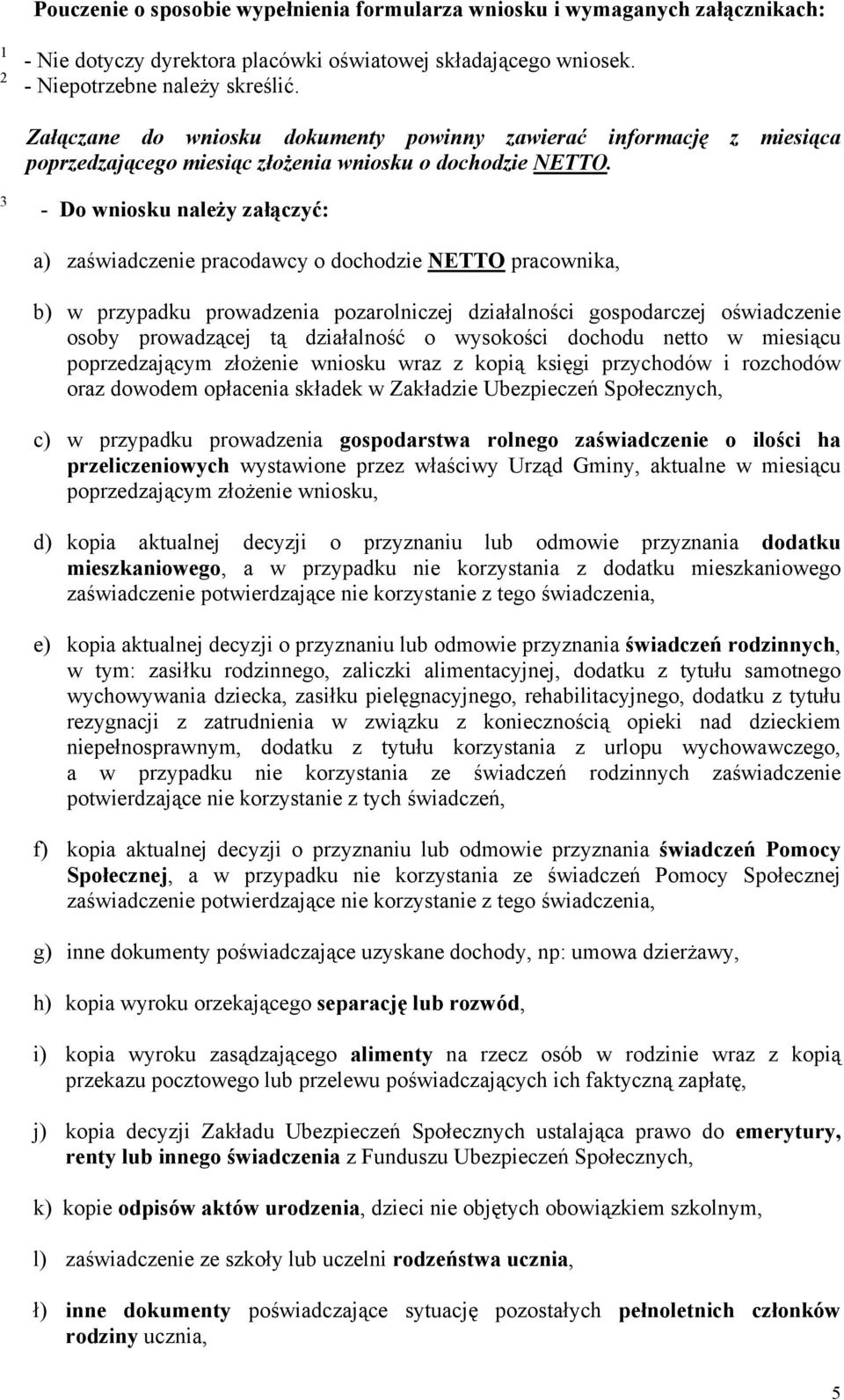 3 - Do wniosku należy załączyć: a) zaświadczenie pracodawcy o dochodzie NETTO pracownika, b) w przypadku prowadzenia pozarolniczej działalności gospodarczej oświadczenie osoby prowadzącej tą