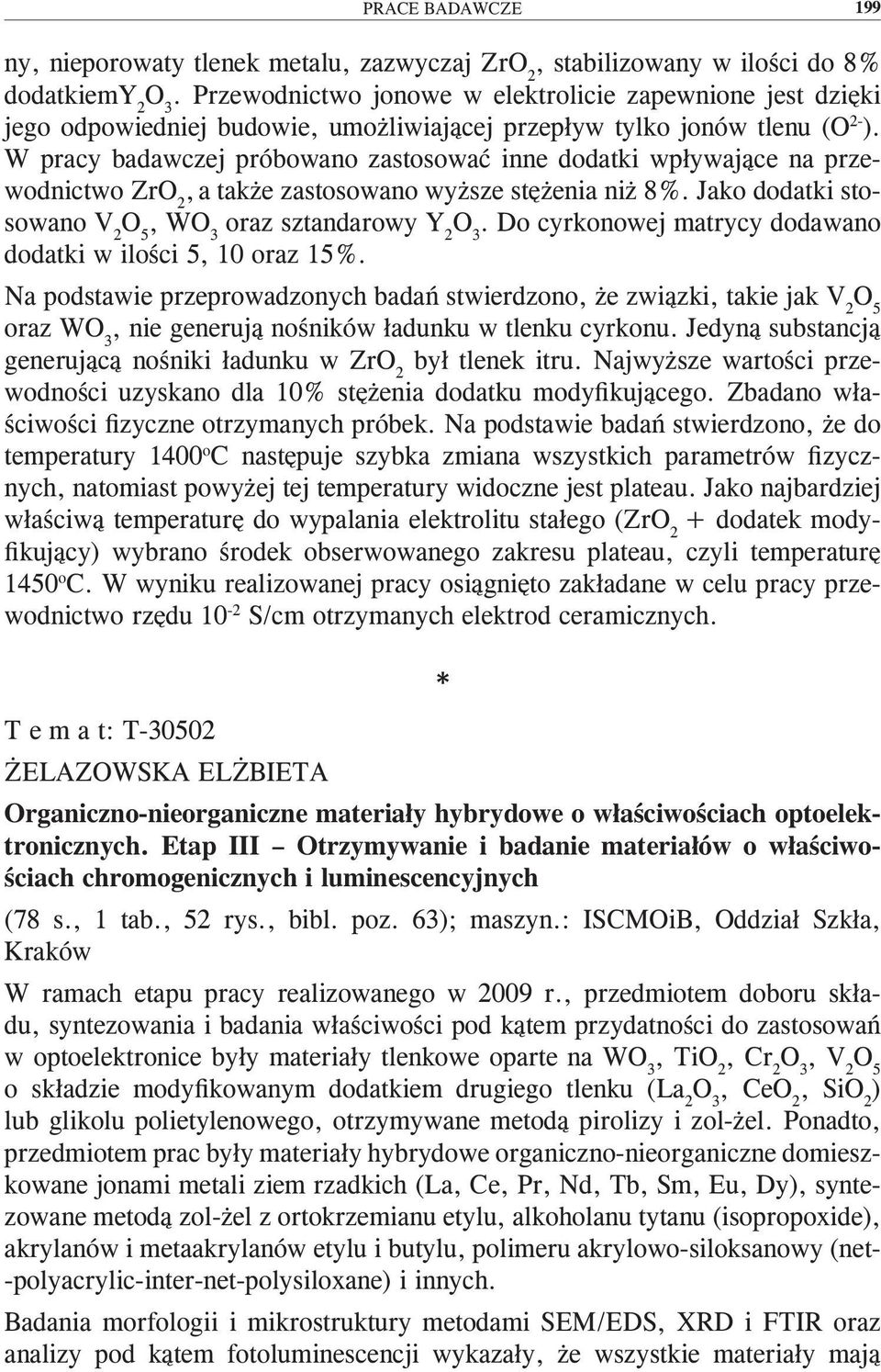 W pracy badawczej próbowano zastosować inne dodatki wpływające na przewodnictwo ZrO 2, a także zastosowano wyższe stężenia niż 8%. Jako dodatki stosowano V 2 O 5, WO 3 oraz sztandarowy Y 2 O 3.