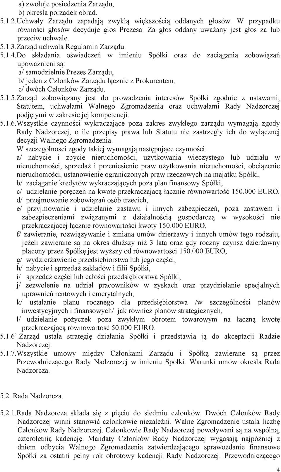 Do składania owiadcze w imieniu Spółki oraz do zacigania zobowiza upowanieni s: a/ samodzielnie Prezes Zarzdu, b/ jeden z Członków Zarzdu łcznie z Prokurentem, c/ dwóch Członków Zarzdu. 5.