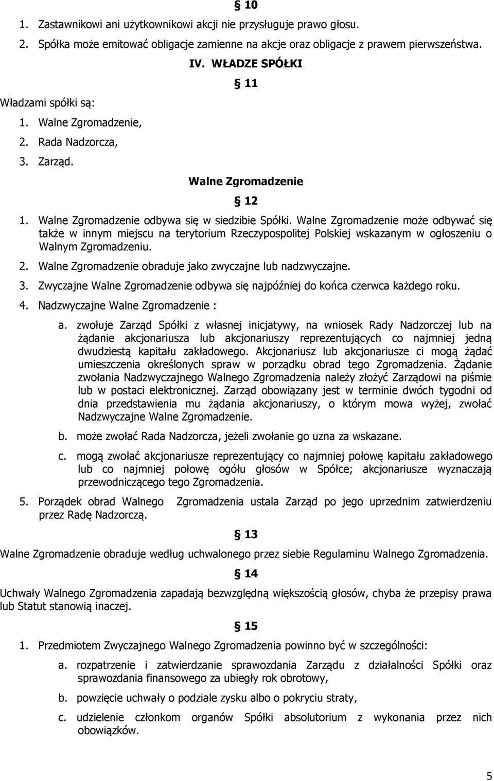 Walne Zgromadzenie może odbywać się także w innym miejscu na terytorium Rzeczypospolitej Polskiej wskazanym w ogłoszeniu o Walnym Zgromadzeniu. 2.