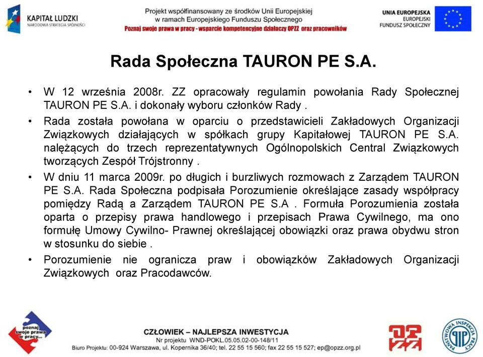 RON PE S.A. nalężących do trzech reprezentatywnych Ogólnopolskich Central Związkowych tworzących Zespół Trójstronny. W dniu 11 marca 2009r. po długich i burzliwych rozmowach z Zarządem TAURON PE S.A. Rada Społeczna podpisała Porozumienie określające zasady współpracy pomiędzy Radą a Zarządem TAURON PE S.