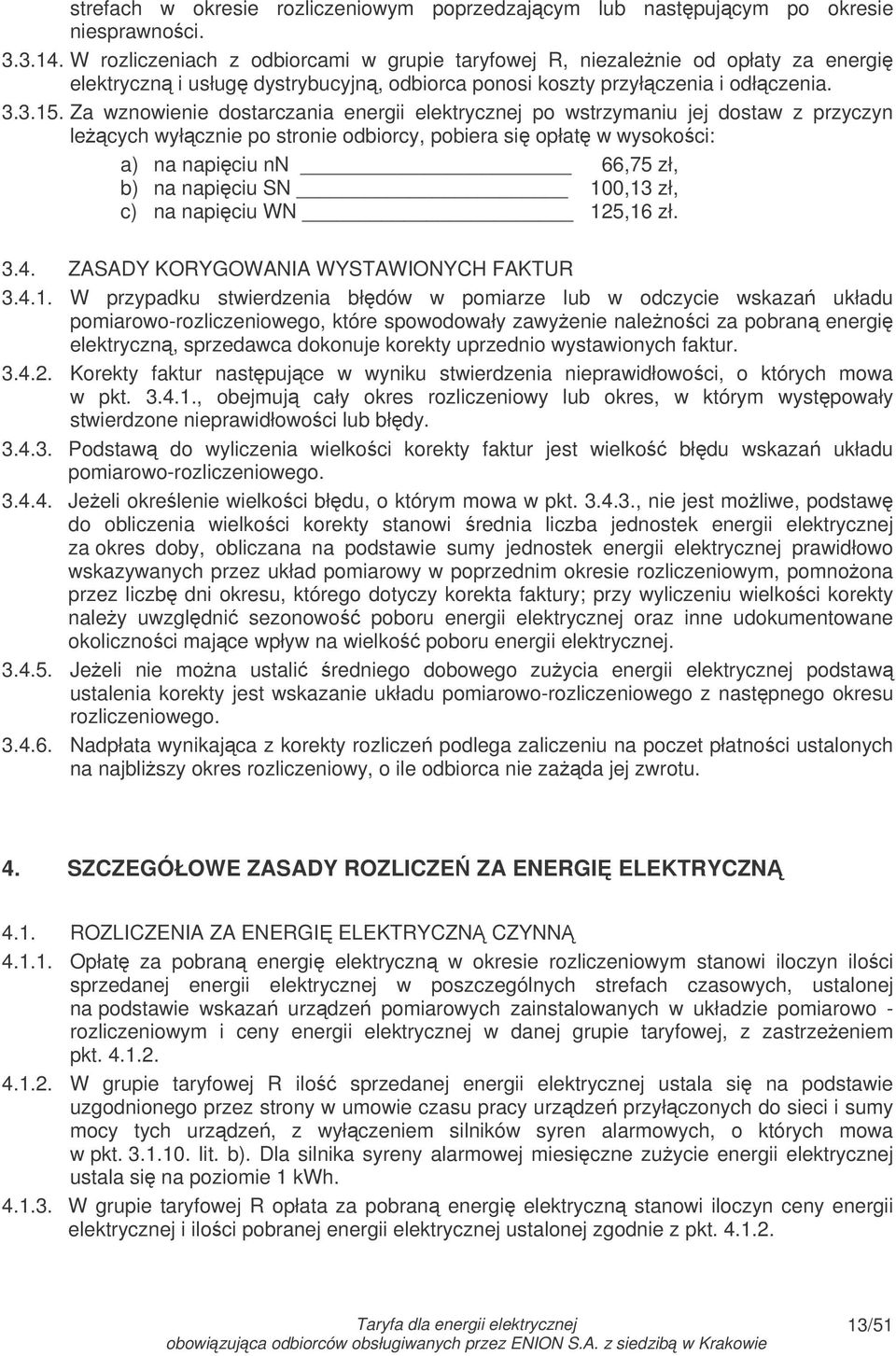 Za wznowienie dostarczania energii elektrycznej po wstrzymaniu jej dostaw z przyczyn lecych wyłcznie po stronie odbiorcy, pobiera si opłat w wysoko ci: a) na napiciu nn 66,75 zł, b) na napiciu SN