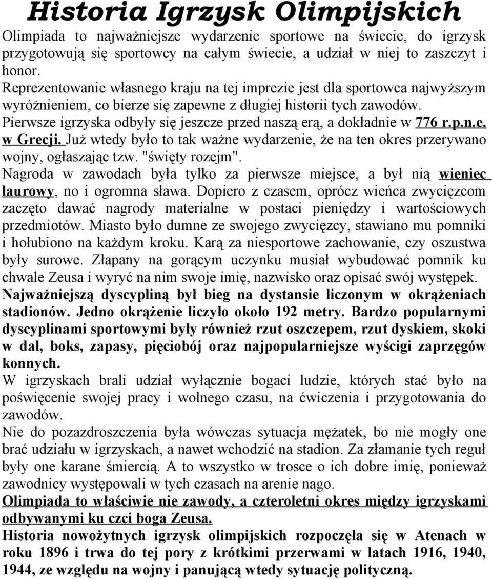 Pierwsze igrzyska odbyły się jeszcze przed naszą erą, a dokładnie w 776 r.p.n.e. w Grecji. Już wtedy było to tak ważne wydarzenie, że na ten okres przerywano wojny, ogłaszając tzw. "święty rozejm".