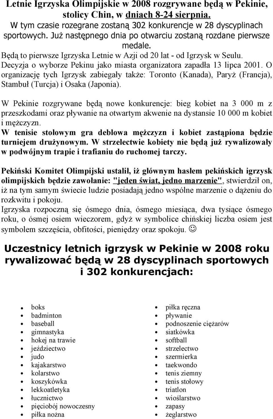 Decyzja o wyborze Pekinu jako miasta organizatora zapadła 13 lipca 2001. O organizację tych Igrzysk zabiegały także: Toronto (Kanada), Paryż (Francja), Stambuł (Turcja) i Osaka (Japonia).