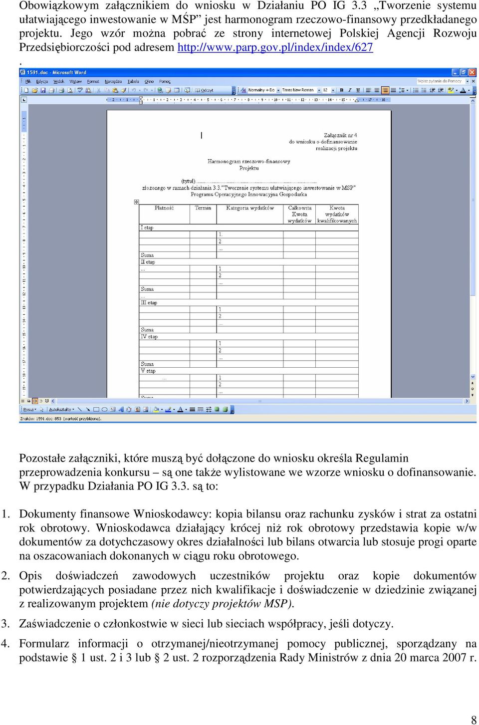 Pozostałe załączniki, które muszą być dołączone do wniosku określa Regulamin przeprowadzenia konkursu są one także wylistowane we wzorze wniosku o dofinansowanie. W przypadku Działania PO IG 3.