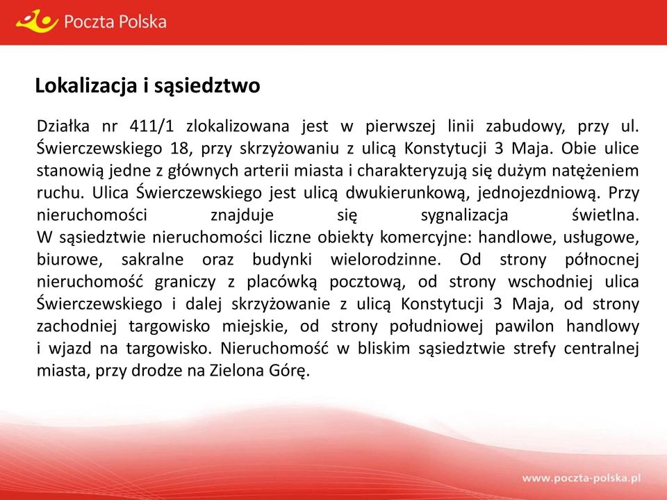 Przy nieruchomości znajduje się sygnalizacja świetlna. W sąsiedztwie nieruchomości liczne obiekty komercyjne: handlowe, usługowe, biurowe, sakralne oraz budynki wielorodzinne.