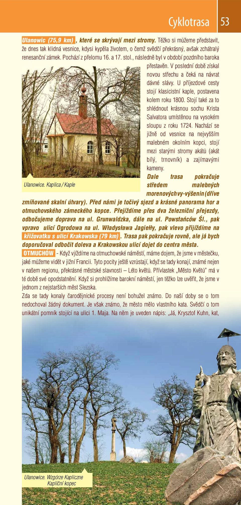 , následně byl v období pozdního baroka přestavěn. V poslední době získal novou střechu a čeká na návrat dávné slávy. U příjezdové cesty stojí klasicistní kaple, postavena kolem roku 1800.