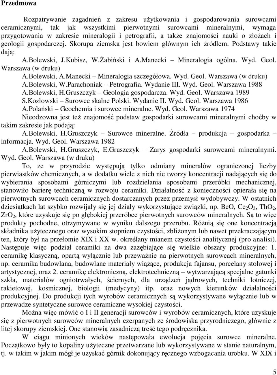 Manecki Mineralogia ogólna. Wyd. Geol. Warszawa (w druku) A.Bolewski, A.Manecki Mineralogia szczegółowa. Wyd. Geol. Warszawa (w druku) A.Bolewski, W.Parachoniak Petrografia. Wydanie III. Wyd. Geol. Warszawa 1988 A.