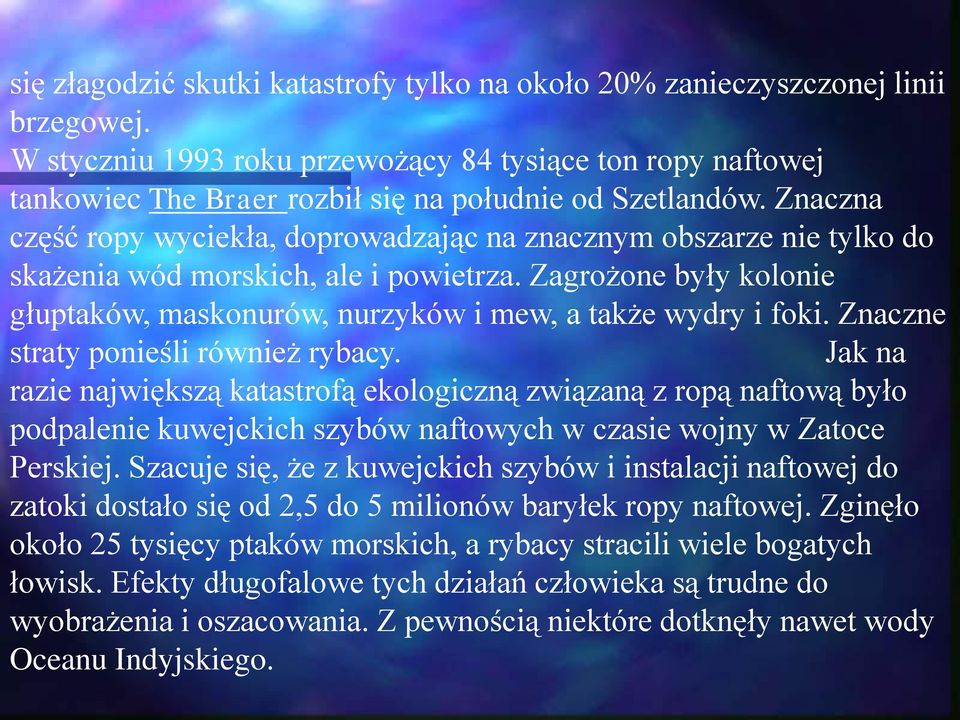 Znaczna część ropy wyciekła, doprowadzając na znacznym obszarze nie tylko do skażenia wód morskich, ale i powietrza. Zagrożone były kolonie głuptaków, maskonurów, nurzyków i mew, a także wydry i foki.